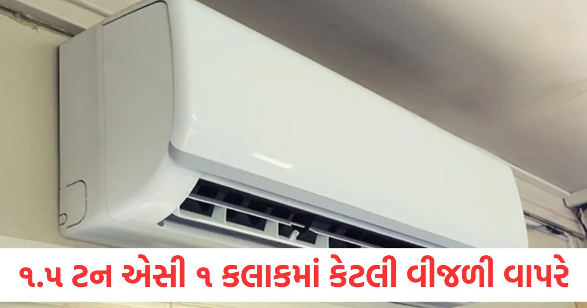 ૧.૫ ટન એસી ૧ કલાકમાં કેટલી વીજળી વાપરે છે, ૧ મહિનામાં બિલ કેટલું આવશે? ac electricity consumption per hour how much electricity does 1 5 ton ac consume in 1 hour